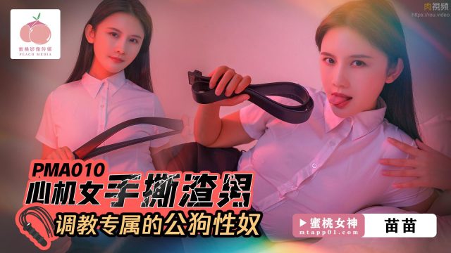 PMA010 心機女手撕渣男 調教專屬的公狗性奴 苗苗