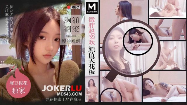 MTH-0102.硬壳探花.微胖赵奕欢颜值天花板 胸涌翻滚汁乱颤 – 麻豆视频免费观看网站